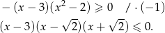 − (x − 3 )(x2 − 2) ≥ 0 / ⋅(− 1) √ -- √ -- (x− 3)(x− 2)(x + 2) ≤ 0. 