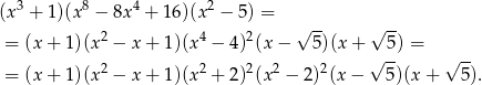  3 8 4 2 (x + 1)(x − 8x + 1 6)(x − 5) = 2 4 2 √ -- √ -- = (x + 1 )(x − x + 1)(x − 4) (x− 5)(x + √ 5) = √ -- = (x + 1 )(x 2 − x + 1)(x2 + 2)2(x2 − 2)2(x− 5)(x + 5). 