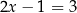 2x − 1 = 3 