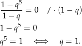  1−--q5- 1 − q = 0 / ⋅ (1 − q ) 5 1 − q = 0 q 5 = 1 ⇐ ⇒ q = 1 . 