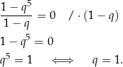 1-−-q5- 1− q = 0 / ⋅(1 − q) 1 − q5 = 0 5 q = 1 ⇐ ⇒ q = 1. 