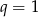 q = 1 