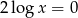 2log x = 0 