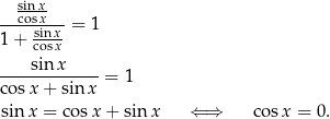  sinx- ---cosx---= 1 1 + csionsxx sinx -------------= 1 co sx + sinx sin x = co sx + sinx ⇐ ⇒ cos x = 0. 