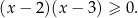 (x − 2 )(x− 3) ≥ 0. 