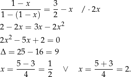 ---1−--x----= 3− x / ⋅2x 1− (1− x) 2 2 2− 2x = 3x − 2x 2x2 − 5x + 2 = 0 Δ = 2 5− 1 6 = 9 5-−-3- 1- 5-+-3- x = 4 = 2 ∨ x = 4 = 2. 