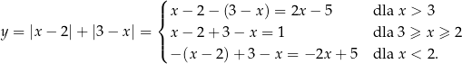  ( |{ x− 2− (3− x ) = 2x − 5 dla x > 3 y = |x − 2|+ |3 − x | = x− 2+ 3− x = 1 dla 3 ≥ x ≥ 2 |( −(x − 2 )+ 3 − x = − 2x + 5 dla x < 2. 