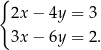 { 2x − 4y = 3 3x − 6y = 2. 