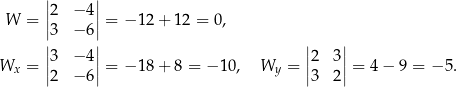  | | W = ||2 −4 ||= − 12+ 12 = 0, |3 −6 | || || || || Wx = ||3 −4 || = − 18+ 8 = − 10, Wy = ||2 3 || = 4− 9 = − 5. 2 −6 3 2 