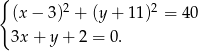 { 2 2 (x − 3) + (y + 11) = 40 3x + y + 2 = 0. 