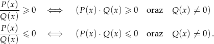 -P(x)-≥ 0 ⇐ ⇒ (P(x) ⋅Q (x) ≥ 0 oraz Q (x) ⁄= 0) Q (x ) P(x) ------≤ 0 ⇐ ⇒ (P(x) ⋅Q (x) ≤ 0 oraz Q (x) ⁄= 0). Q (x ) 