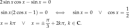 2sinx cos x− sin x = 0 1 sinx (2cos x− 1) = 0 ⇐ ⇒ sin x = 0 ∨ cosx = -- π 2 x = kπ ∨ x = ± -- + 2kπ , k ∈ C. 3 
