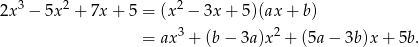 2x 3 − 5x 2 + 7x + 5 = (x2 − 3x + 5 )(ax + b) = ax 3 + (b − 3a)x 2 + (5a − 3b )x+ 5b. 
