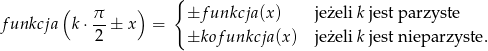  ( ) { funkcja k ⋅ π ± x = ±f unkcja (x) jeżeli k jest parzyste 2 ±kof unkcja (x) jeżeli k jest nieparzyste . 