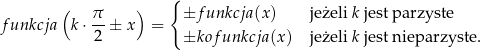  ( ) { π- ±f unkcja (x) jeżeli k jest parzyste funkcja k ⋅ 2 ± x = ±kof unkcja (x) jeżeli k jest nieparzyste. 