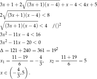 ∘ ---------------- 3x + 1 + 2 (3x + 1)(x − 4) + x − 4 < 4x + 5 ∘ ---------------- 2 (3x+ 1)(x − 4) < 8 ∘ ---------------- (3x + 1)(x− 4) < 4 /()2 3x 2 − 11x − 4 < 16 2 3x − 11x − 20 < 0 Δ = 121 + 240 = 361 = 1 92 x = 11−--19-= − 4, x = 11-+-19-= 5 1 ( 6 ) 3 2 6 4 x ∈ − --,5 . 3 