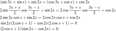 (sin 3x + sin x)+ sin 2x = (cos3x + c osx) + cos 2x 3x + x 3x − x 3x + x 3x− x 2sin ---2---cos ---2---+ sin 2x = 2 cos --2----cos --2----+ cos 2x 2sin 2x cosx + sin 2x = 2 cos2x cos x+ cos2x sin 2x(2c osx + 1) − cos 2x(2 cosx + 1) = 0 (2co sx + 1)(sin2x − cos2x ) = 0. 