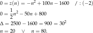 0 = z(n) = −n 2 + 100n − 160 0 / : (− 2) 1- 2 0 = 2 n − 50n + 800 Δ = 2500 − 1600 = 900 = 30 2 n = 20 ∨ n = 80. 
