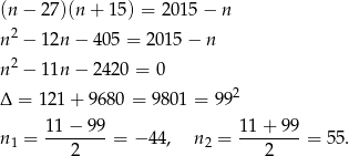 (n − 2 7)(n+ 15) = 20 15− n n 2 − 1 2n− 405 = 2 015− n n 2 − 1 1n− 2420 = 0 2 Δ = 121 + 9 680 = 980 1 = 99 11-−-99- 11-+-99- n 1 = 2 = − 44, n 2 = 2 = 55. 