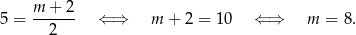5 = m-+--2 ⇐ ⇒ m + 2 = 10 ⇐ ⇒ m = 8. 2 