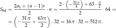  ( ) 2a + (n − 1)r 2⋅ − 314π + 63 ⋅ π2 S 64 = --1------------⋅n = --------------------⋅64 = ( 2 ) 2 31π- 63π- = − 2 + 2 ⋅32 = 16π ⋅32 = 512π . 
