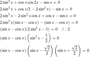 2 sin 3x + cos xco s2x − sin x = 0 3 2 2 sin x + cos x(1 − 2sin x)− sin x = 0 2 sin 3x − 2 sin 2x cosx + co sx − sinx = 0 2 sin 2x(sin x− cosx )− (sin x− cosx ) = 0 2 (sin x− cosx )(2( sin x − 1))= 0 / : 2 2 1- (sin x− cosx ) sin x − 2 = 0 ( √ --) ( √ -) --2- --2- (sin x− cosx ) sin x − 2 sinx + 2 = 0. 