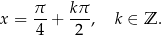  π k π x = --+ ---, k ∈ Z . 4 2 