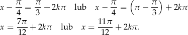  π π π ( π ) x − -- = --+ 2k π lub x − --= π − -- + 2kπ 4 3 4 3 x = 7π-+ 2kπ lub x = 11π- + 2kπ . 12 12 