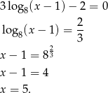3 log8(x − 1) − 2 = 0 2 lo g8(x − 1) = -- 2 3 x − 1 = 83 x − 1 = 4 x = 5. 