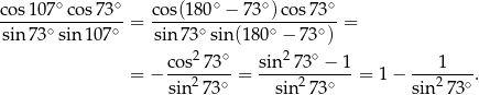  ∘ ∘ ∘ ∘ ∘ cos-107--cos73-- cos(18-0-−--73-)co-s73-- sin 73∘sin 107∘ = sin 73∘sin(1 80∘ − 73∘) = 2 ∘ 2 ∘ = − cos--73- = sin--73--−-1-= 1 − ---1----. sin27 3∘ sin2 73∘ sin 273∘ 