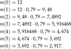 m(0) = 12 m(1) = 12⋅ 0,79 = 9,48 m(2) = 9,48⋅ 0,79 = 7,48 92 m(3) = 7,4892 ⋅0,79 = 5 ,916468 m(4) = 5,916468 ⋅0,79 ≈ 4,674 m(5) ≈ 4,674 ⋅0,79 ≈ 3,6 92 m(6) ≈ 3,692 ⋅0,79 ≈ 2,9 17. 