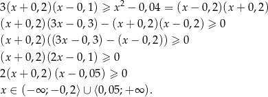  2 3(x + 0,2)(x − 0 ,1) ≥ x − 0,04 = (x − 0 ,2)(x+ 0,2) (x + 0,2)(3x − 0 ,3)− (x + 0,2)(x− 0,2) ≥ 0 (x + 0,2)((3x − 0 ,3)− (x − 0,2)) ≥ 0 (x + 0,2)(2x − 0 ,1) ≥ 0 2(x + 0,2) (x− 0,05) ≥ 0 x ∈ (− ∞ ;− 0,2⟩ ∪ ⟨0,05;+ ∞ ). 