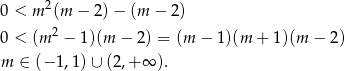 0 < m 2(m − 2) − (m − 2) 0 < (m 2 − 1)(m − 2) = (m − 1)(m + 1)(m − 2 ) m ∈ (− 1,1) ∪ (2,+ ∞ ). 