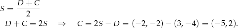 S = D-+-C-- 2 D + C = 2S ⇒ C = 2S − D = (− 2,− 2) − (3,− 4) = (− 5,2 ). 