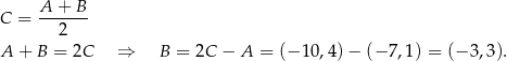  A + B C = ------- 2 A + B = 2C ⇒ B = 2C − A = (− 10,4) − (− 7,1) = (− 3 ,3 ). 