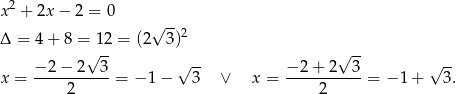  2 x + 2x − 2 = 0 √ -- Δ = 4+ 8 = 12 = (2 3)2 √ -- √ -- −2-−-2---3- √ -- −-2+--2--3- √ -- x = 2 = − 1 − 3 ∨ x = 2 = − 1 + 3 . 