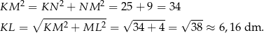  2 2 2 KM = KN---+-NM----= 25 + 9 = 34 ∘ 2 2 √ ------- √ --- KL = KM + ML = 34 + 4 = 38 ≈ 6,16 dm . 