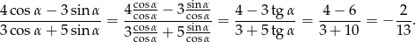 4 cosα − 3sinα 4 cocossαα-− 3 scoinsαα- 4 − 3 tg α 4− 6 2 ---------------- = --cosα-----sinα-= ----------= -------= − --. 3 cosα + 5sinα 3 cosα + 5 cosα 3 + 5 tg α 3 + 10 13 