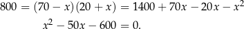  2 800 = (70 − x )(20+ x) = 1400 + 7 0x− 20x − x x2 − 50x − 6 00 = 0. 