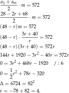  a + am -1------⋅m = 572 2 28−--2r+--68-⋅m = 572 2 (4 8− r)m = 5 72 (4 8− r) ⋅ 3r-+-40-= 572 r (4 8− r)(3r + 40 ) = 572r 2 1 44r+ 1920 − 3r − 40r = 572r 0 = 3r2 + 468r− 1920 / : 6 1-2 0 = 2r + 78r − 320 Δ = 672 4 = 822 r = −7 8+ 8 2 = 4. 