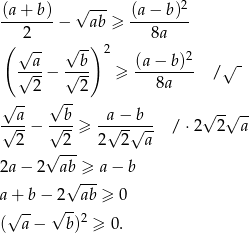  √ --- 2 (a-+-b) − ab ≥ (a−--b)- 2 8a ( √ -- √ -) 2 2 √--a− √-b- ≥ (a-−-b)- /√ - 2 2 8a √ -- √ -- --a- --b- --a−--b- √ -√ -- √ 2-− √ 2-≥ 2 √ 2√a-- / ⋅2 2 a √ --- 2a − 2 ab ≥ a− b √ --- a + b− 2--ab ≥ 0 (√a--− √ b)2 ≥ 0. 