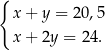 { x + y = 20,5 x + 2y = 24. 