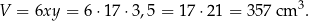 V = 6xy = 6 ⋅17 ⋅3,5 = 1 7⋅21 = 357 cm 3. 