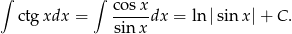 ∫ ∫ co sx ctg xdx = ----- dx = ln |sin x|+ C. sin x 