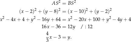  AS 2 = BS 2 2 2 2 2 (x − 2) + (y− 8) = (x − 10) + (y − 2) x2 − 4x + 4 + y2 − 16y + 64 = x2 − 20x + 10 0+ y2 − 4y+ 4 16x − 36 = 12y / : 12 4- 3 x− 3 = y. 