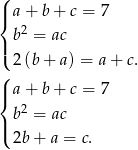 ( |{ a + b + c = 7 b2 = ac |( 2 (b+ a) = a + c. (| a + b + c = 7 { b2 = ac |( 2b + a = c. 