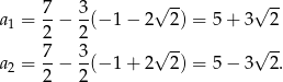  7 3 √ -- √ -- a1 = --− --(− 1 − 2 2) = 5+ 3 2 2 2 √ -- √ -- a = 7-− 3-(− 1 + 2 2) = 5− 3 2. 2 2 2 