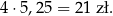 4 ⋅5,25 = 21 z ł. 