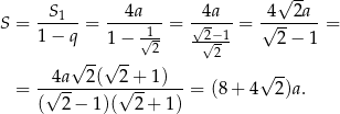  √ -- S = --S1--= --4a--- = √4a---= √4--2a--= 1 − q 1 − √1- -2√−-1 2 − 1 √ --√ -- 2 2 4a 2( 2+ 1) √ -- = -√---------√-------= (8 + 4 2)a. ( 2 − 1 )( 2+ 1 ) 