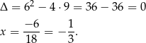  2 Δ = 6 − 4 ⋅9 = 3 6− 36 = 0 −-6- 1- x = 18 = − 3. 